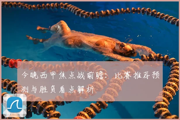 今晚西甲焦点战前瞻：比赛推荐预测与胜负看点解析