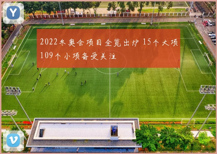 2022冬奥会项目全览出炉 15个大项109个小项备受关注