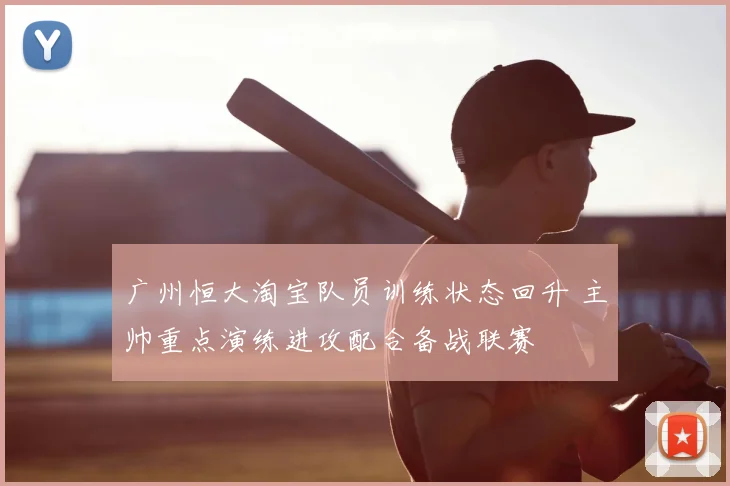 广州恒大淘宝队员训练状态回升 主帅重点演练进攻配合备战联赛