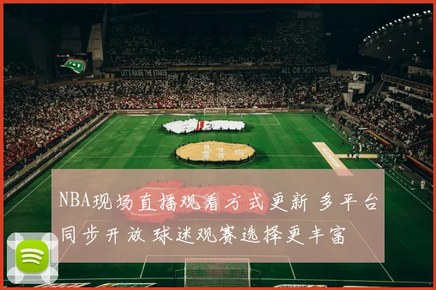 NBA现场直播观看方式更新 多平台同步开放 球迷观赛选择更丰富