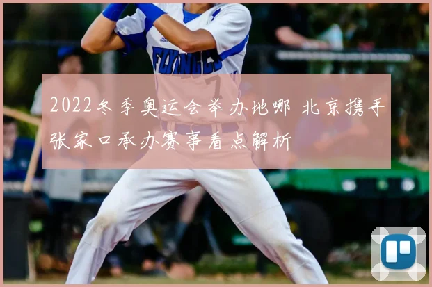 2022冬季奥运会举办地哪 北京携手张家口承办赛事看点解析