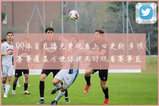 QQ体育直播免费观看入口更新 多项赛事覆盖方便球迷及时观看赛事直播