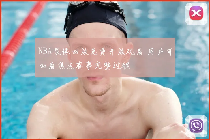 NBA录像回放免费开放观看 用户可回看焦点赛事完整过程