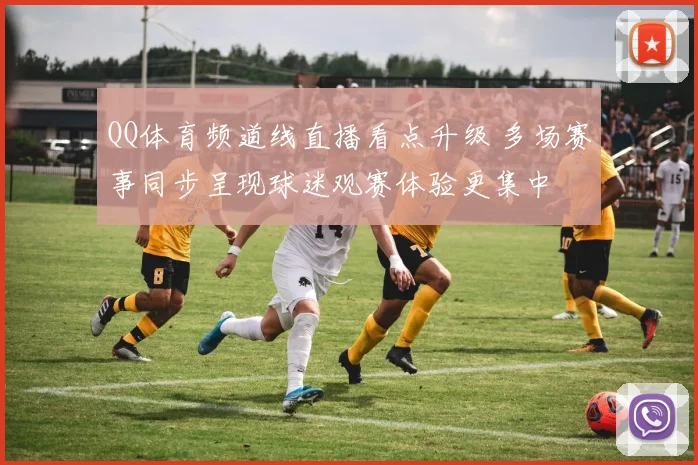 QQ体育频道线直播看点升级 多场赛事同步呈现球迷观赛体验更集中