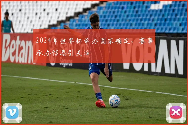 2024年世界杯举办国家确定，赛事承办信息引关注