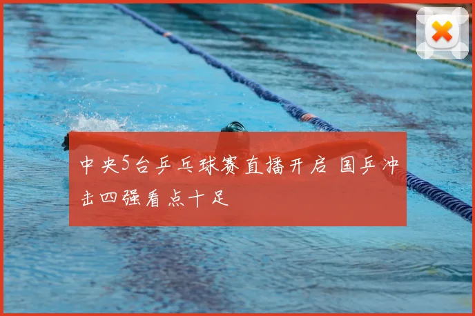 中央5台乒乓球赛直播开启 国乒冲击四强看点十足