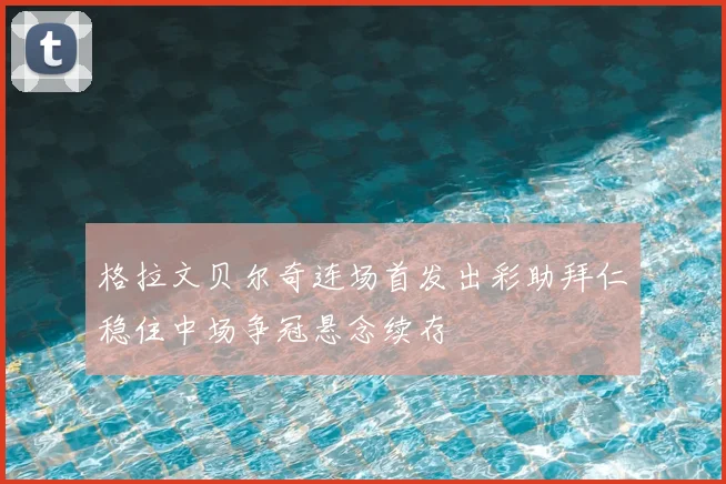 格拉文贝尔奇连场首发出彩助拜仁稳住中场争冠悬念续存
