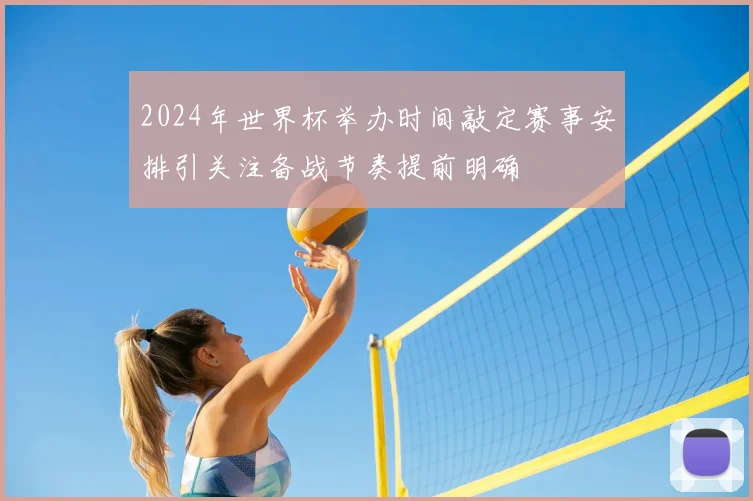 2024年世界杯举办时间敲定赛事安排引关注备战节奏提前明确