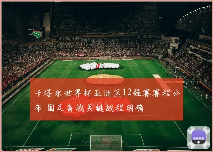 卡塔尔世界杯亚洲区12强赛赛程公布 国足备战关键战程明确