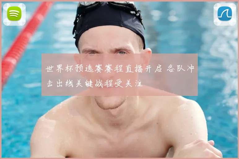 世界杯预选赛赛程直播开启 各队冲击出线关键战程受关注