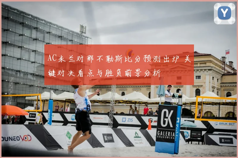 AC米兰对那不勒斯比分预测出炉 关键对决看点与胜负前景分析