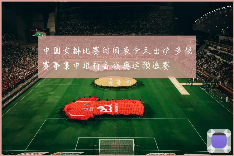 中国女排比赛时间表今天出炉 多场赛事集中进行备战奥运预选赛